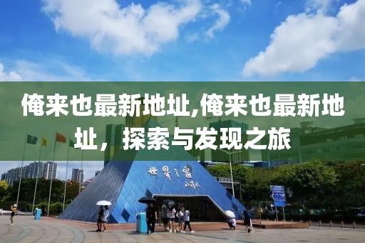 俺来也最新地址,俺来也最新地址，探索与发现之旅