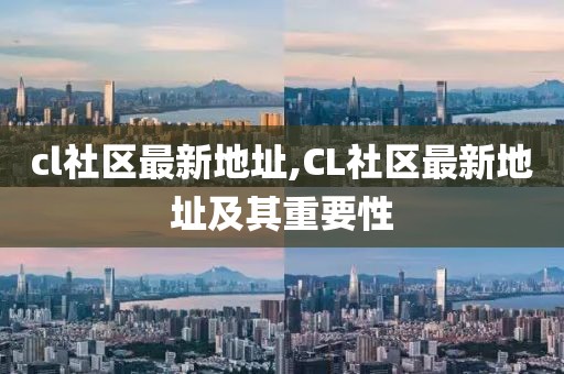 cl社区最新地址,CL社区最新地址及其重要性