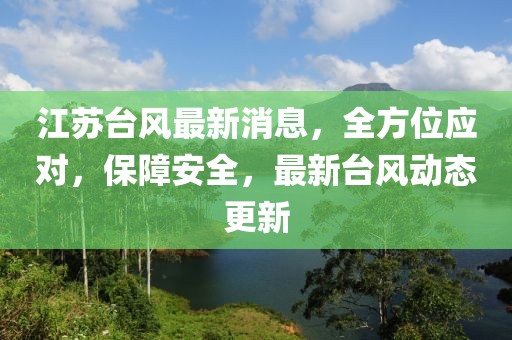 江苏台风最新消息，全方位应对，保障安全，最新台风动态更新