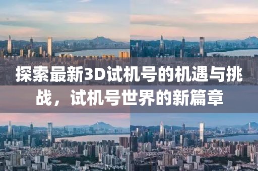 探索最新3D试机号的机遇与挑战，试机号世界的新篇章