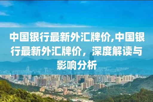 中国银行最新外汇牌价,中国银行最新外汇牌价，深度解读与影响分析