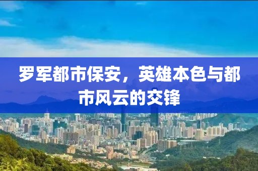 罗军都市保安，英雄本色与都市风云的交锋