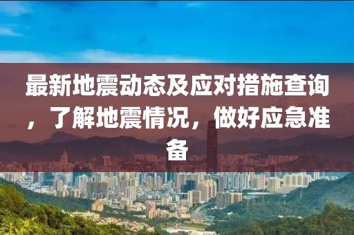 最新地震动态及应对措施查询，了解地震情况，做好应急准备