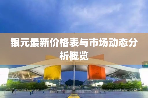 银元最新价格表与市场动态分析概览