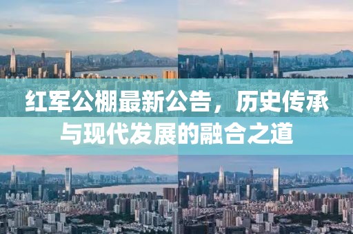 红军公棚最新公告，历史传承与现代发展的融合之道