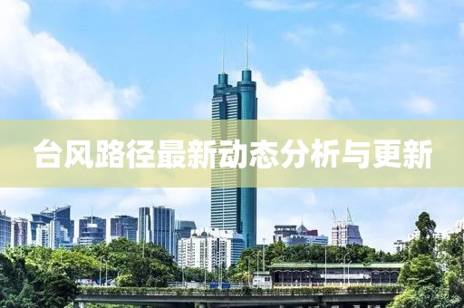 台风路径最新动态分析与更新