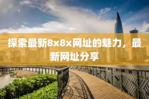 探索最新8x8x网址的魅力，最新网址分享