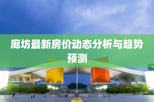 廊坊最新房价动态分析与趋势预测