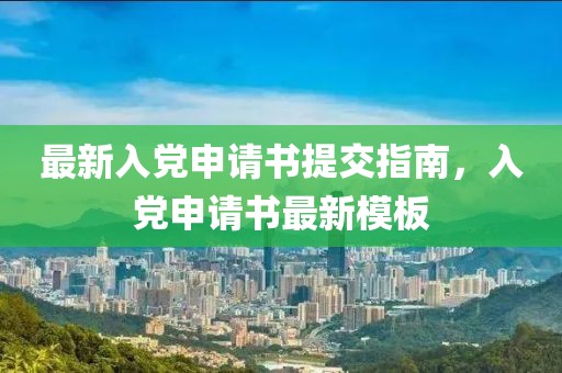 最新入党申请书提交指南，入党申请书最新模板