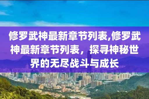 修罗武神最新章节列表,修罗武神最新章节列表，探寻神秘世界的无尽战斗与成长