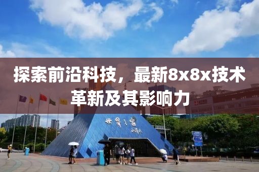 探索前沿科技，最新8x8x技术革新及其影响力