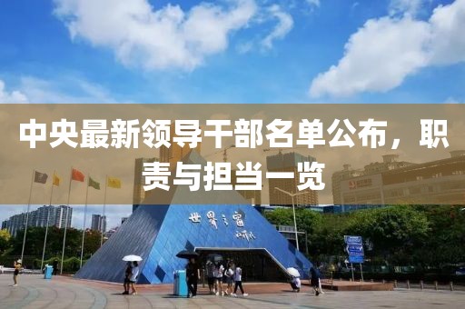 中央最新领导干部名单公布，职责与担当一览