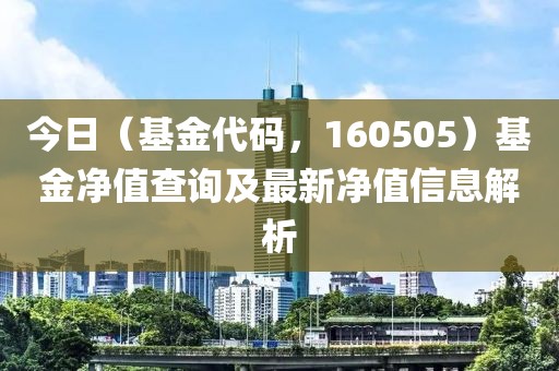 今日（基金代码，160505）基金净值查询及最新净值信息解析