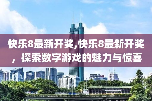 快乐8最新开奖,快乐8最新开奖，探索数字游戏的魅力与惊喜