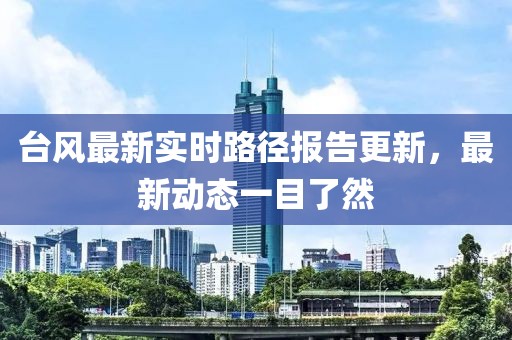 台风最新实时路径报告更新，最新动态一目了然