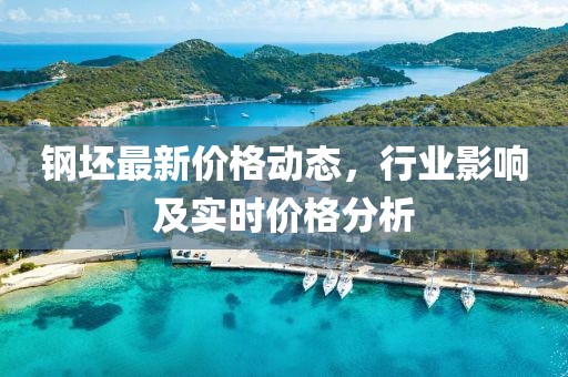 钢坯最新价格动态，行业影响及实时价格分析