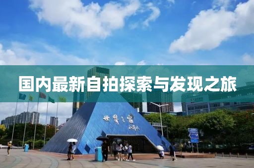 国内最新自拍探索与发现之旅