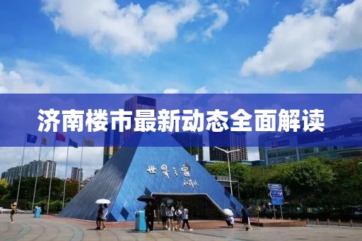 济南楼市最新动态全面解读