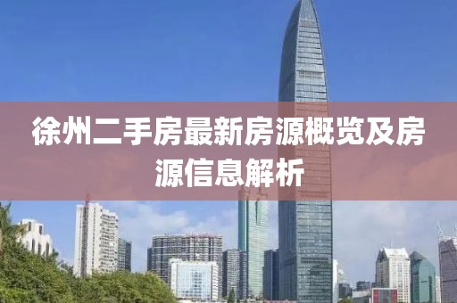 徐州二手房最新房源概览及房源信息解析