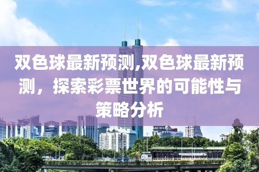 双色球最新预测,双色球最新预测，探索彩票世界的可能性与策略分析