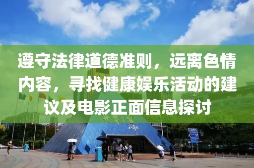 遵守法律道德准则，远离色情内容，寻找健康娱乐活动的建议及电影正面信息探讨