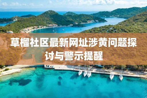 草榴社区最新网址涉黄问题探讨与警示提醒