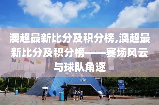 澳超最新比分及积分榜,澳超最新比分及积分榜——赛场风云与球队角逐