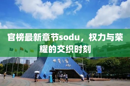 官榜最新章节sodu，权力与荣耀的交织时刻