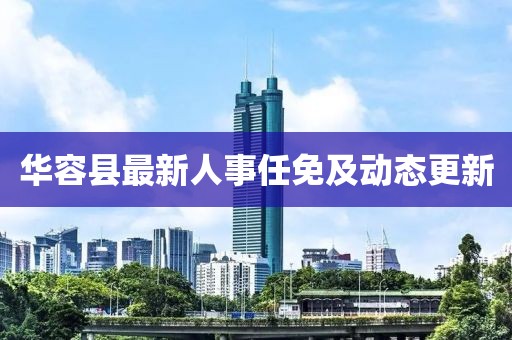 华容县最新人事任免及动态更新